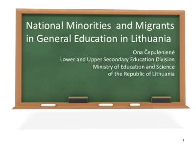 National Minorities and Migrants in General Education in Lithuania Ona Čepulėnienė Lower and Upper Secondary Education Division Ministry of Education and Science of the Republic of Lithuania