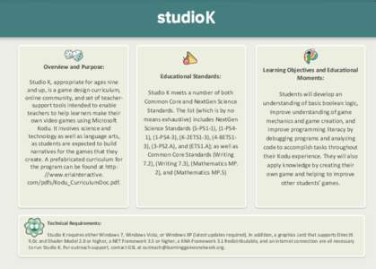 K Overview and Purpose: Studio K, appropriate for ages nine and up, is a game design curriculum, online community, and set of teachersupport tools intended to enable teachers to help learners make their