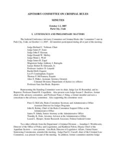 ADVISORY COMMITTEE ON CRIMINAL RULES MINUTES October 1-2, 2007 Park City, Utah I. ATTENDANCE AND PRELIMINARY MATTERS The Judicial Conference Advisory Committee on Criminal Rules (the “committee”) met in