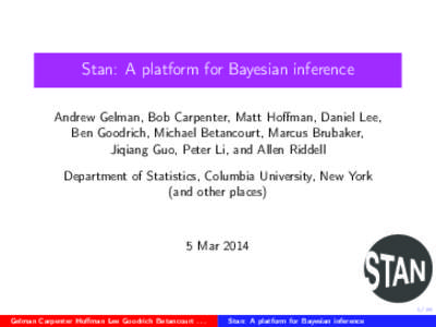 Stan: A platform for Bayesian inference Andrew Gelman, Bob Carpenter, Matt Hoffman, Daniel Lee, Ben Goodrich, Michael Betancourt, Marcus Brubaker, Jiqiang Guo, Peter Li, and Allen Riddell Department of Statistics, Columb