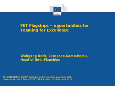 FET Flagships – opportunities for Teaming for Excellence Wolfgang Boch, European Commission, Head of Unit, Flagships