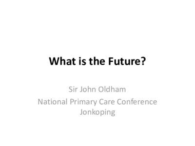 What is the Future? Sir John Oldham National Primary Care Conference Jonkoping  Problems in Primary Care