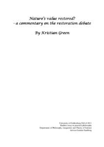 Nature’s value restored? - a commentary on the restoration debate By Kristian Green University of Gothenburg Fall of 2011 Bachlor essay in practical philosophy