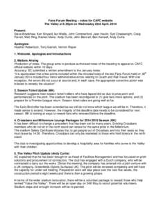 Fans Forum Meeting – notes for CAFC website The Valley at 6.30pm on Wednesday 23rd April, 2014 Present: Steve Bradshaw, Ken Sinyard, Ian Wallis, John Commerford, Jean Heulin, Syd Cheeswright, Craig Parrett, Matt Ring, 