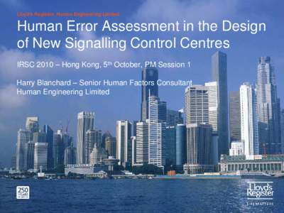 Lloyd’s Register: Human Engineering Limited  Human Error Assessment in the Design of New Signalling Control Centres IRSC 2010 – Hong Kong, 5th October, PM Session 1 Harry Blanchard – Senior Human Factors Consultant