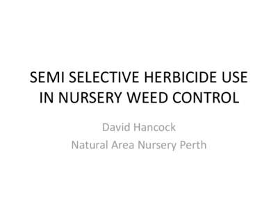 SEMI SELECTIVE HERBICIDE USE IN NURSERY WEED CONTROL David Hancock Natural Area Nursery Perth  PRECIS