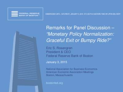 EMBARGOED UNTIL SATURDAY, JANUARY 3, 2015 AT 2:30 P.M. EASTERN TIME OR UPON DELIVERY  Remarks for Panel Discussion – “Monetary Policy Normalization: Graceful Exit or Bumpy Ride?” Eric S. Rosengren