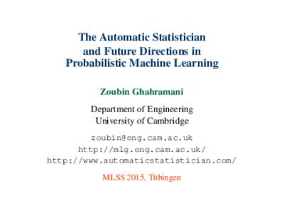 The Automatic Statistician and Future Directions in Probabilistic Machine Learning Zoubin Ghahramani Department of Engineering University of Cambridge