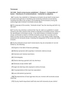 Tennessee[removed]Death review teams established -- Protocol -- Composition of teams -- Disclosure of communications -- Authority to subpoena. (a) A county may establish an interagency domestic abuse death review team 