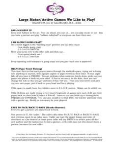 Large Motor/Active Games We Like to Play! Shared with you by Lisa Murphy, B.S., M.Ed. BALLOON KEEP UP Keep your balloon in the air. You can stand, you can sit… you can play music or not. You can have a partner and play