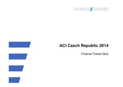 ACI Czech Republic 2014 Finance Trainer Quiz Question 1  There are more than 20 ACI Dealing