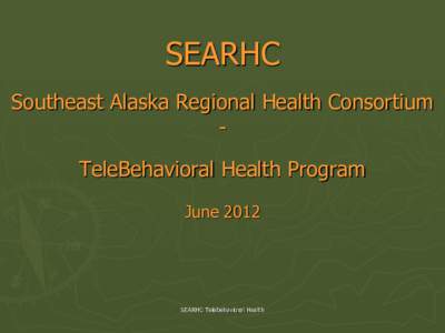 SEARHC Southeast Alaska Regional Health Consortium TeleBehavioral Health Program June[removed]SEARHC Telebehavioral Health