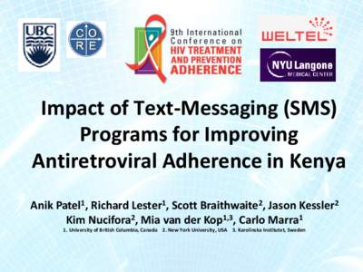 Impact of Text-Messaging (SMS) Programs for Improving Antiretroviral Adherence in Kenya Anik Patel1, Richard Lester1, Scott Braithwaite2, Jason Kessler2 Kim Nucifora2, Mia van der Kop1,3, Carlo Marra1 1. University of Br
