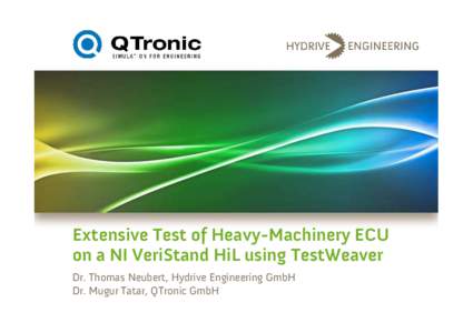 Extensive Test of Heavy-Machinery ECU on a NI VeriStand HiL using TestWeaver Dr. Thomas Neubert, Hydrive Engineering GmbH Dr. Mugur Tatar, QTronic GmbH  1