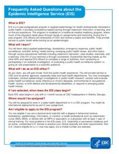 Frequently Asked Questions about the Epidemic Intelligence Service (EIS) What is EIS? EIS is a 2-year postgraduate program in applied epidemiology for health professionals interested in public health; it provides compete