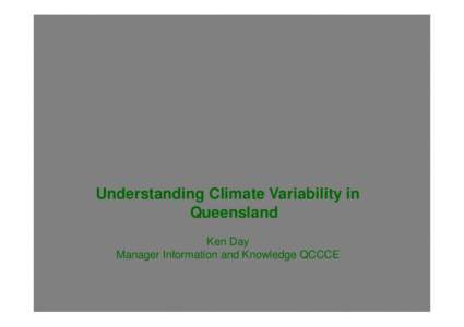 Understanding Climate Variability in Queensland Ken Day Manager Information and Knowledge QCCCE  Introduction