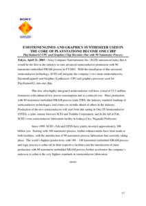 EMOTIONENGINE® AND GRAPHICS SYNTHESIZER USED IN THE CORE OF PLAYSTATION® BECOME ONE CHIP PlayStation®2 CPU and Graphics Chip Becomes One with 90 Nanometer Process Tokyo, April 21, 2003 – Sony Computer Entertainment 