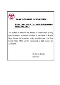 BANK OF PAPUA NEW GUINEA MONETARY POLICY STANCE MAINTAINED FOR APRIL 2013 The Public is advised that based on assessment of key macroeconomic indicators available to the Bank of Papua