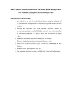 Plant’s extracts as replacement of fetal calf serum/ Blood/ Blood products free media for propagation of Leishmania parasites Salient features of the technology: It is related to the use of non-hydrolysed plant’s ext