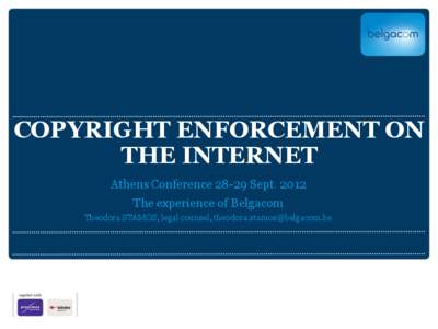 COPYRIGHT ENFORCEMENT ON THE INTERNET Athens Conference[removed]Sept[removed]The experience of Belgacom Theodora STAMOS, legal counsel, [removed]