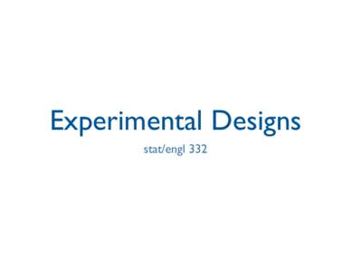 Experimental Designs stat/engl 332  Outline • Aspects of experimental design: 