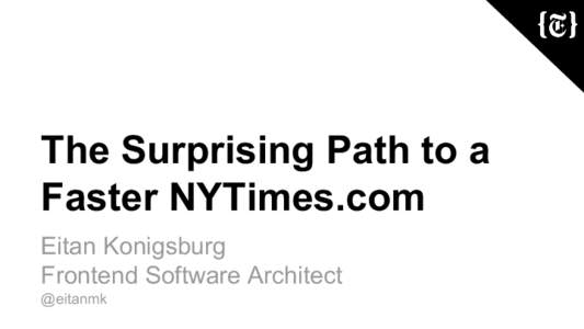 The Surprising Path to a Faster NYTimes.com Eitan Konigsburg Frontend Software Architect @eitanmk