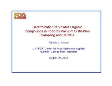 Determination of Volatile Organic Compounds in Food by Vacuum Distillation Sampling and GC/MS Patricia J. Nyman U.S. FDA, Center for Food Safety and Applied Nutrition, College Park, Maryland