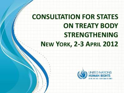 CONSULTATION FOR STATES ON TREATY BODY STRENGTHENING NEW YORK, 2-3 APRIL 2012  What are human rights treaty bodies?