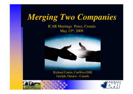 Merging Two Companies ICAR Meetings Porec, Croatia May 13th, 2009 Richard Cantin, CanWest DHI Guelph, Ontario - Canada