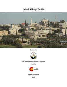‘Abud Village Profile  Prepared by The Applied Research Institute – Jerusalem Funded by