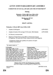 ACP-EU JOINT PARLIAMENTARY ASSEMBLY COMMITTEE ON SOCIAL AFFAIRS AND THE ENVIRONMENT1 Meeting Wednesday, 21 March 2007, from[removed]to[removed]Thursday, 22 March 2007, from 9.00 to[removed]Meeting room ASP 3G2