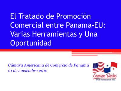 El Tratado de Promoción Comercial entre Panama-EU: Varias Herramientas y Una Oportunidad Cámara Americana de Comercio de Panama 21 de noviembre 2012
