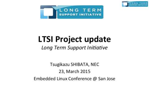 LTSI	
  Project	
  update	
   Long	
  Term	
  Support	
  Ini0a0ve Tsugikazu	
  SHIBATA,	
  NEC	
   23,	
  March	
  2015	
   Embedded	
  Linux	
  Conference	
  @	
  San	
  Jose	
  	
  	
  