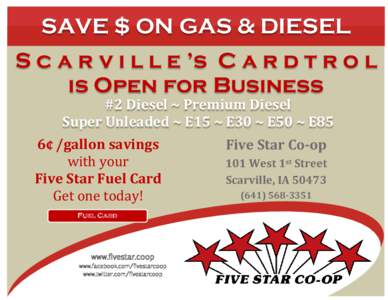 SAVE $ ON GAS & DIESEL S c a r v i l l e ’s C a r d t r o l is Open for Business #2 Diesel ~ Premium Diesel Super Unleaded ~ E15 ~ E30 ~ E50 ~ E85 6¢ /gallon savings