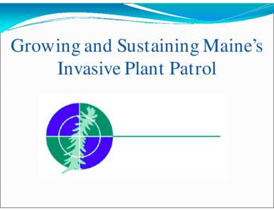 Growing and Sustaining Maine’s Invasive Plant Patrol IPP PROGRAM IS GROWING BY LEAPS AND BOUNDS!