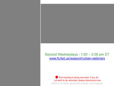 Second Wednesdays | 1:00 – 2:00 pm ET www.fs.fed.us/research/urban-webinars This meeting is being recorded. If you do not wish to be recorded, please disconnect now. USDA is an equal opportunity provider and employer.