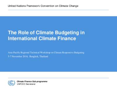 The Role of Climate Budgeting in International Climate Finance Asia-Pacific Regional Technical Workshop on Climate Responsive Budgeting 5-7 November 2016, Bangkok, Thailand