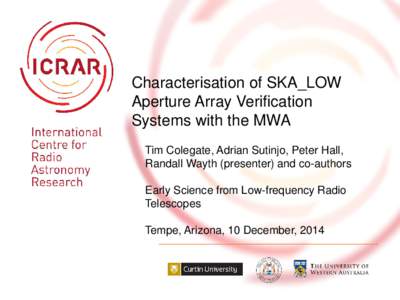 Characterisation of SKA_LOW Aperture Array Verification Systems with the MWA Tim Colegate, Adrian Sutinjo, Peter Hall, Randall Wayth (presenter) and co-authors Early Science from Low-frequency Radio