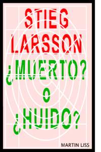 Stieg Larsson, ¿Muerto? o ¿Huido? Martin Liss This book is for sale at http://leanpub.com/stieglarssonmuertoohuido This version was published on[removed]