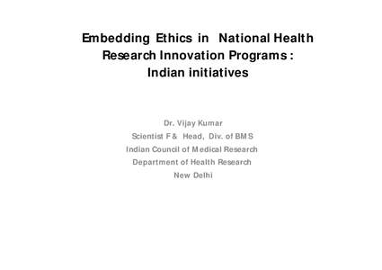 Embedding Ethics in National Health Research Innovation Programs : Indian initiatives Dr. Vijay Kumar Scientist F & Head, Div. of BMS