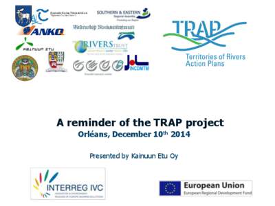 A reminder of the TRAP project Orléans, December 10th 2014 Presented by Kainuun Etu Oy Thanks • On behalf of the TRAP partnership, I would like to thank the Loire