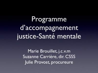 Programme d’accompagnement justice-Santé mentale Marie Brouillet, j.c.v.m Suzanne Carrière, dir. CSSS Julie Provost, procureure