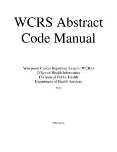 WCRS Abstract Code Manual Wisconsin Cancer Reporting System (WCRS) Office of Health Informatics Division of Public Health Department of Health Services