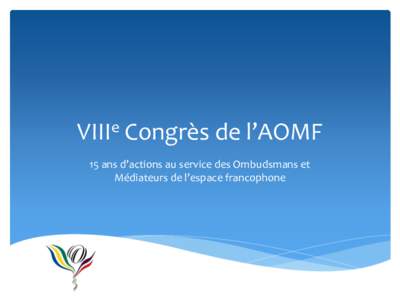 VIIIe Congrès de l’AOMF 15 ans d’actions au service des Ombudsmans et Médiateurs de l’espace francophone La naissance  Née d’une idée originale et ambitieuse en octobre 1996 lors de la IVe