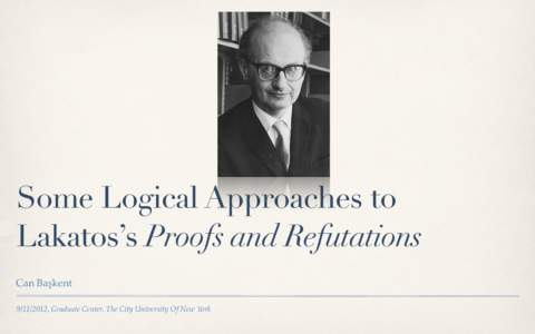 Some Logical Approaches to Lakatos’s Proofs and Refutations Can Başkent, Graduate Center, The City University Of New York  Outline