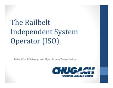 The Railbelt Independent System Operator (ISO) Reliability, Efficiency, and Open Access Transmission  Chugach Electric Association, Inc.