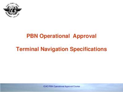 PBN Operational Approval Terminal Navigation Specifications ICAO PBN Operational Approval Course  Navigation Specifications