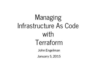 Managing Infrastructure As Code with Terraform John Engelman January 5, 2015