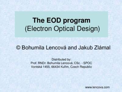 The EOD program (Electron Optical Design) © Bohumila Lencová and Jakub Zlámal Distributed by: Prof. RNDr. Bohumila Lencová, CSc. - SPOC Vontská 1455, 66434 Kuřim, Czech Republic