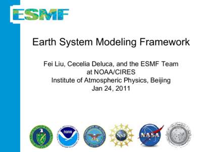 Earth System Modeling Framework Fei Liu, Cecelia Deluca, and the ESMF Team at NOAA/CIRES Institute of Atmospheric Physics, Beijing Jan 24, 2011